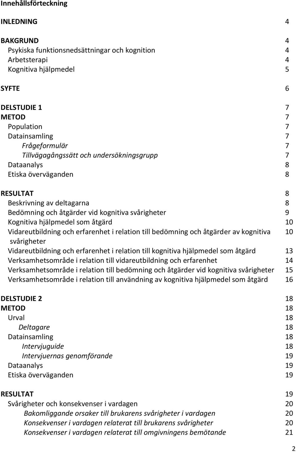 Vidareutbildning och erfarenhet i relation till bedömning och åtgärder av kognitiva svårigheter Vidareutbildning och erfarenhet i relation till kognitiva hjälpmedel som åtgärd Verksamhetsområde i