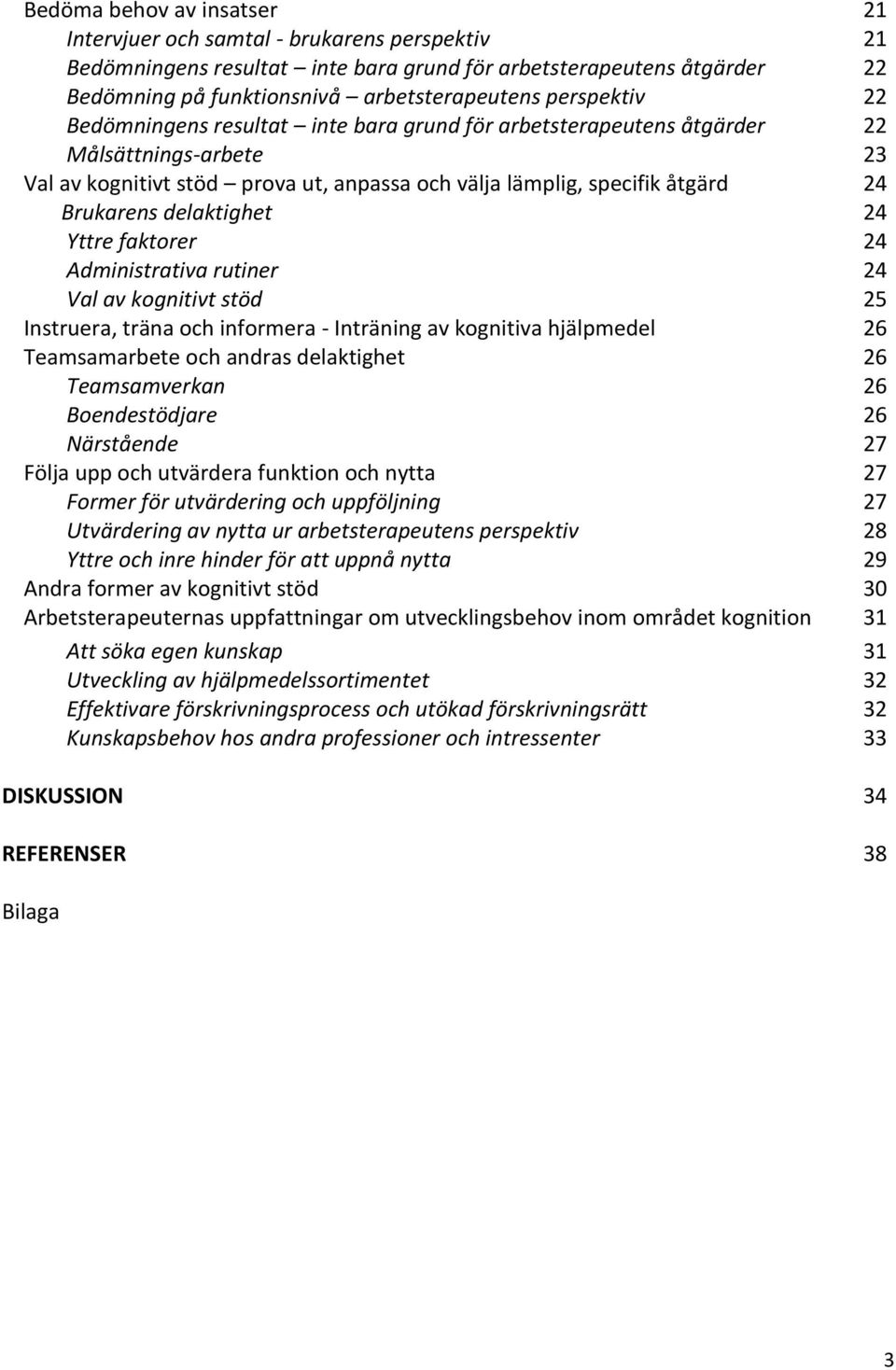 faktorer Administrativa rutiner Val av kognitivt stöd Instruera, träna och informera - Inträning av kognitiva hjälpmedel Teamsamarbete och andras delaktighet Teamsamverkan Boendestödjare Närstående