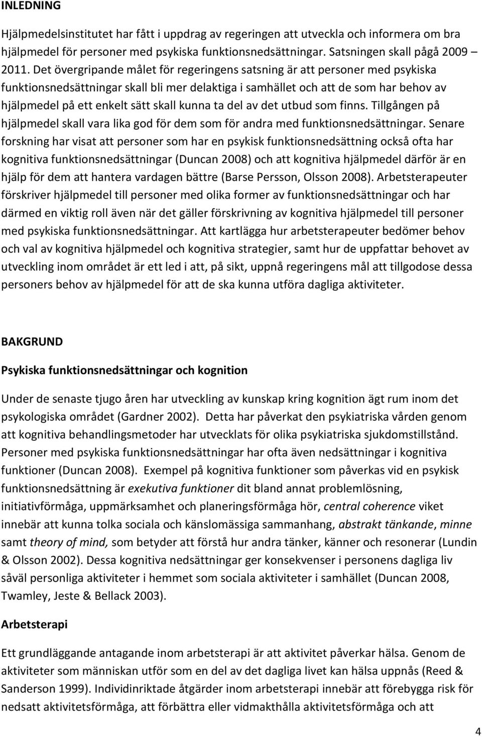 kunna ta del av det utbud som finns. Tillgången på hjälpmedel skall vara lika god för dem som för andra med funktionsnedsättningar.