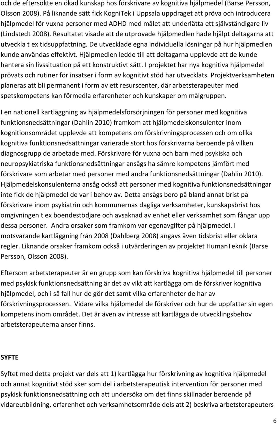 Resultatet visade att de utprovade hjälpmedlen hade hjälpt deltagarna att utveckla t ex tidsuppfattning. De utvecklade egna individuella lösningar på hur hjälpmedlen kunde användas effektivt.