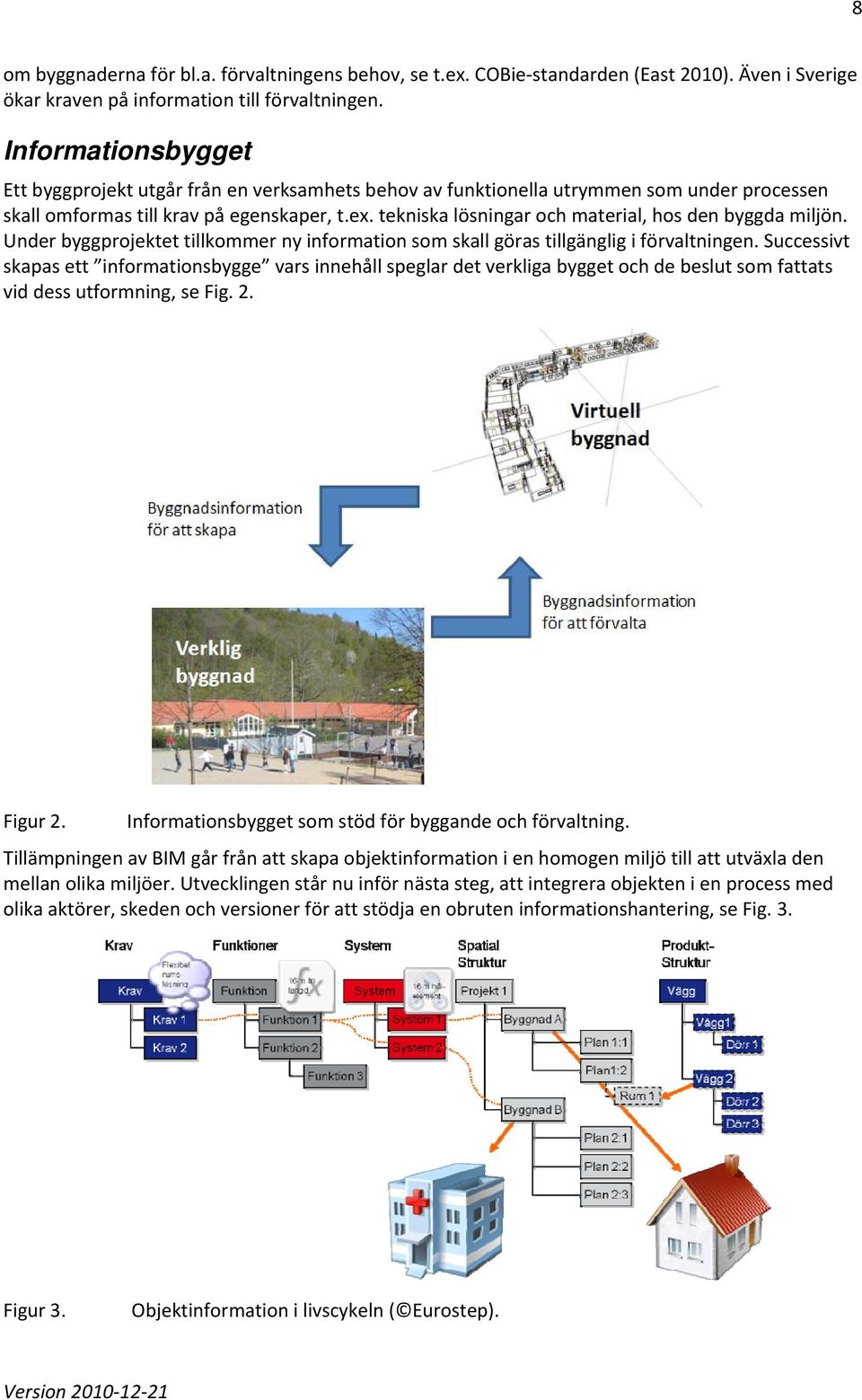 tekniska lösningar och material, hos den byggda miljön. Under byggprojektet tillkommer ny information som skall göras tillgänglig i förvaltningen.