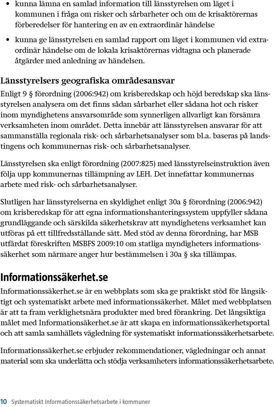 Länsstyrelsers geografiska områdesansvar Enligt 9 förordning (2006:942) om krisberedskap och höjd beredskap ska länsstyrelsen analysera om det finns sådan sårbarhet eller sådana hot och risker inom