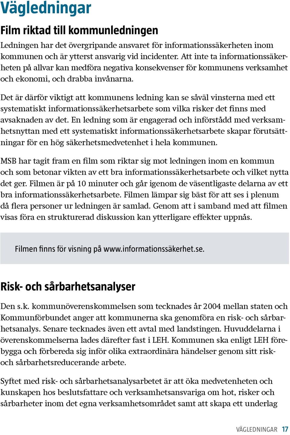 Det är därför viktigt att kommunens ledning kan se såväl vinsterna med ett systematiskt informationssäkerhetsarbete som vilka risker det finns med avsaknaden av det.