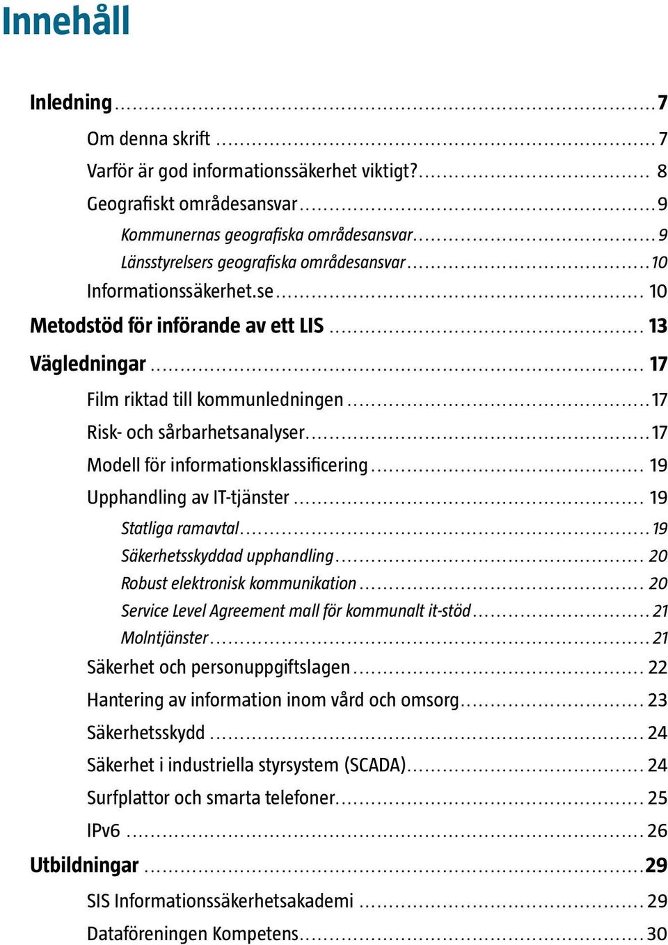 ..17 Risk- och sårbarhetsanalyser...17 Modell för informationsklassificering... 19 Upphandling av IT-tjänster... 19 Statliga ramavtal...19 Säkerhetsskyddad upphandling.