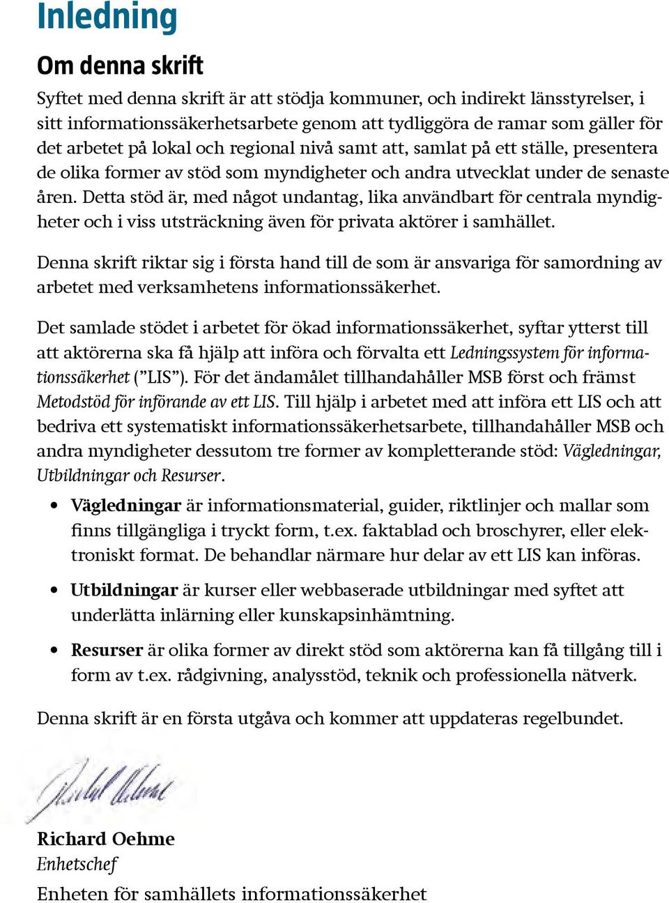 Detta stöd är, med något undantag, lika användbart för centrala myndigheter och i viss utsträckning även för privata aktörer i samhället.