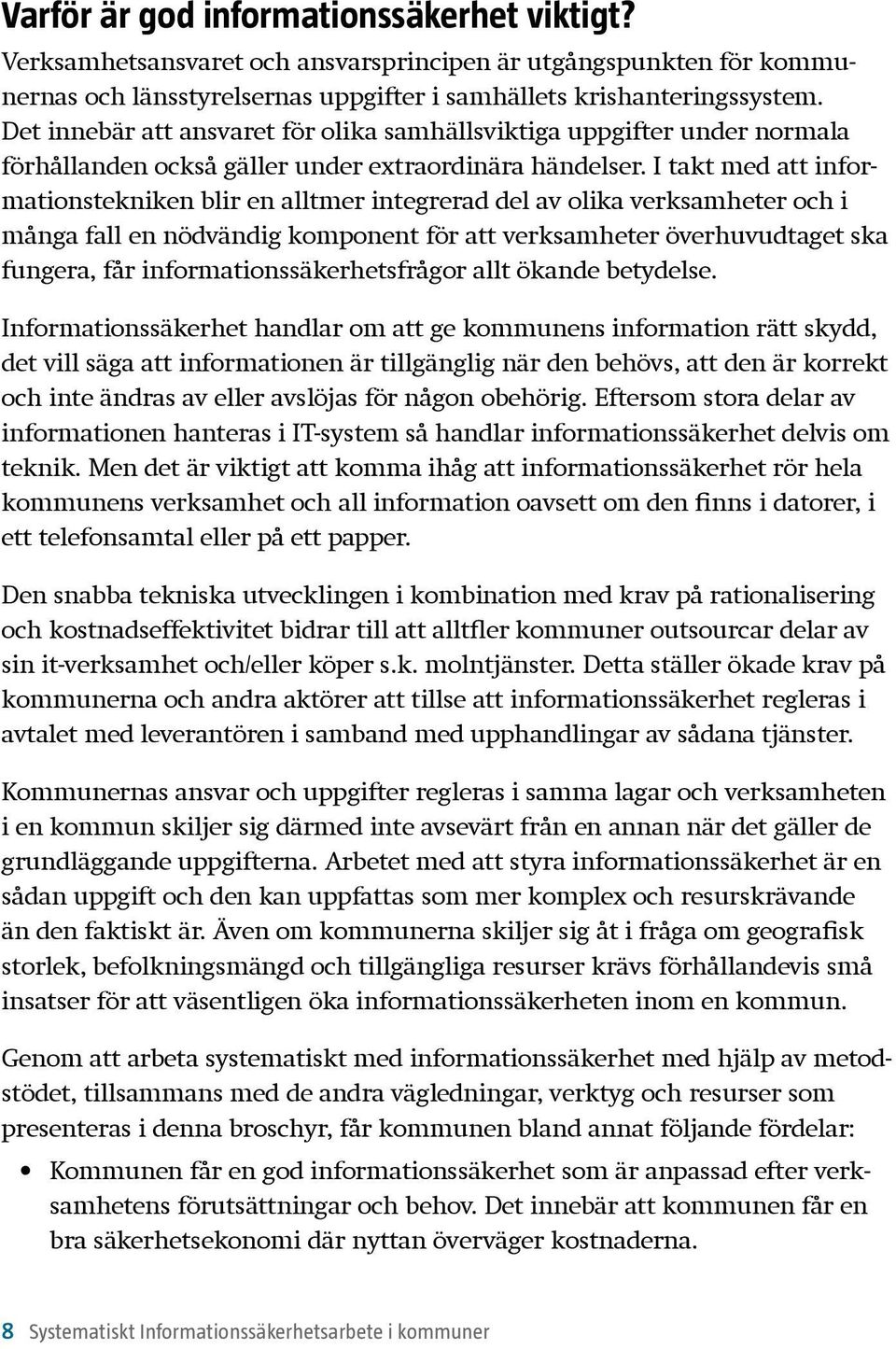 I takt med att informations tekniken blir en alltmer integrerad del av olika verksamheter och i många fall en nödvändig komponent för att verksamheter överhuvudtaget ska fungera, får