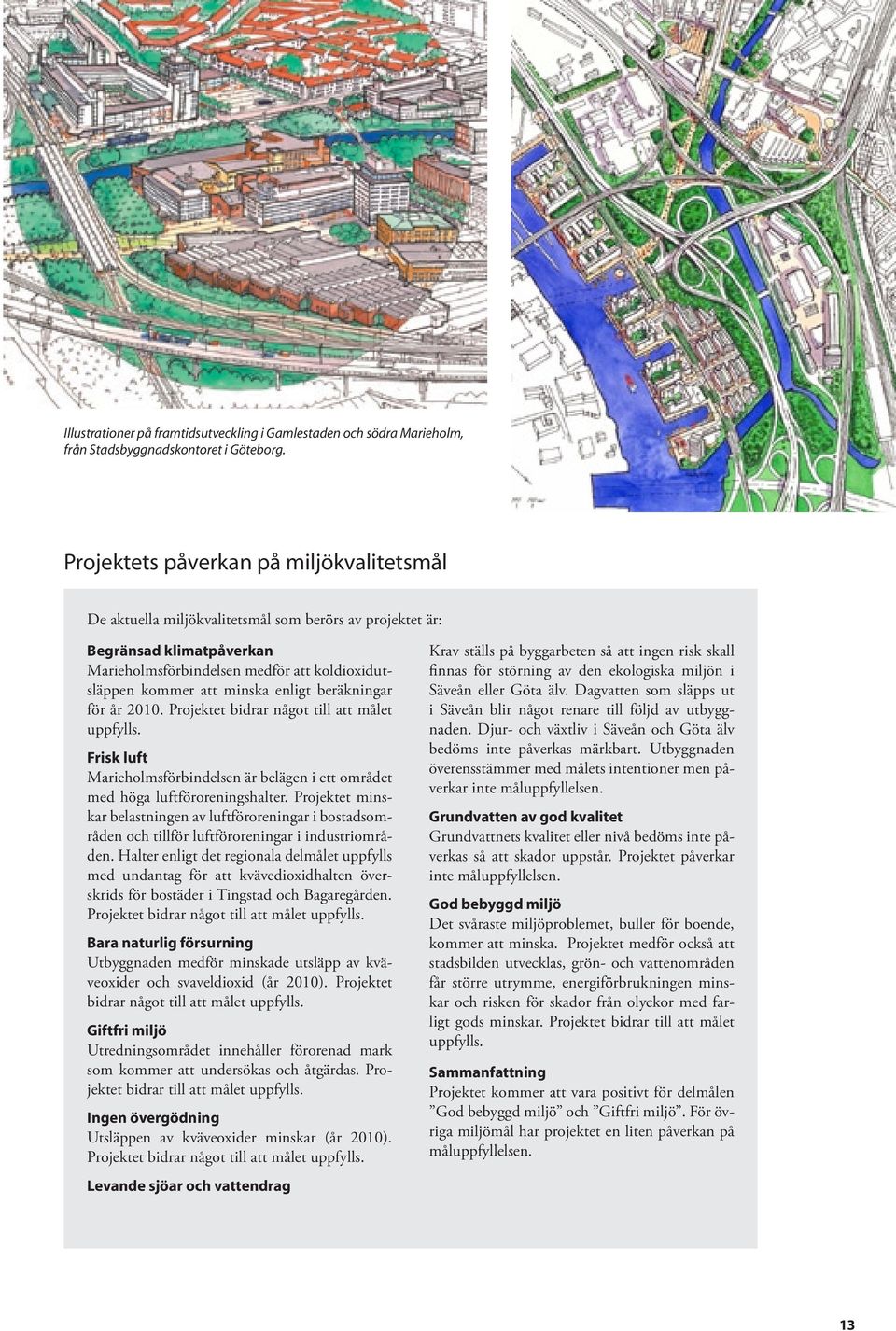 enligt beräkningar för år 2010. Projektet bidrar något till att målet uppfylls. Frisk luft Marieholmsförbindelsen är belägen i ett området med höga luftföroreningshalter.