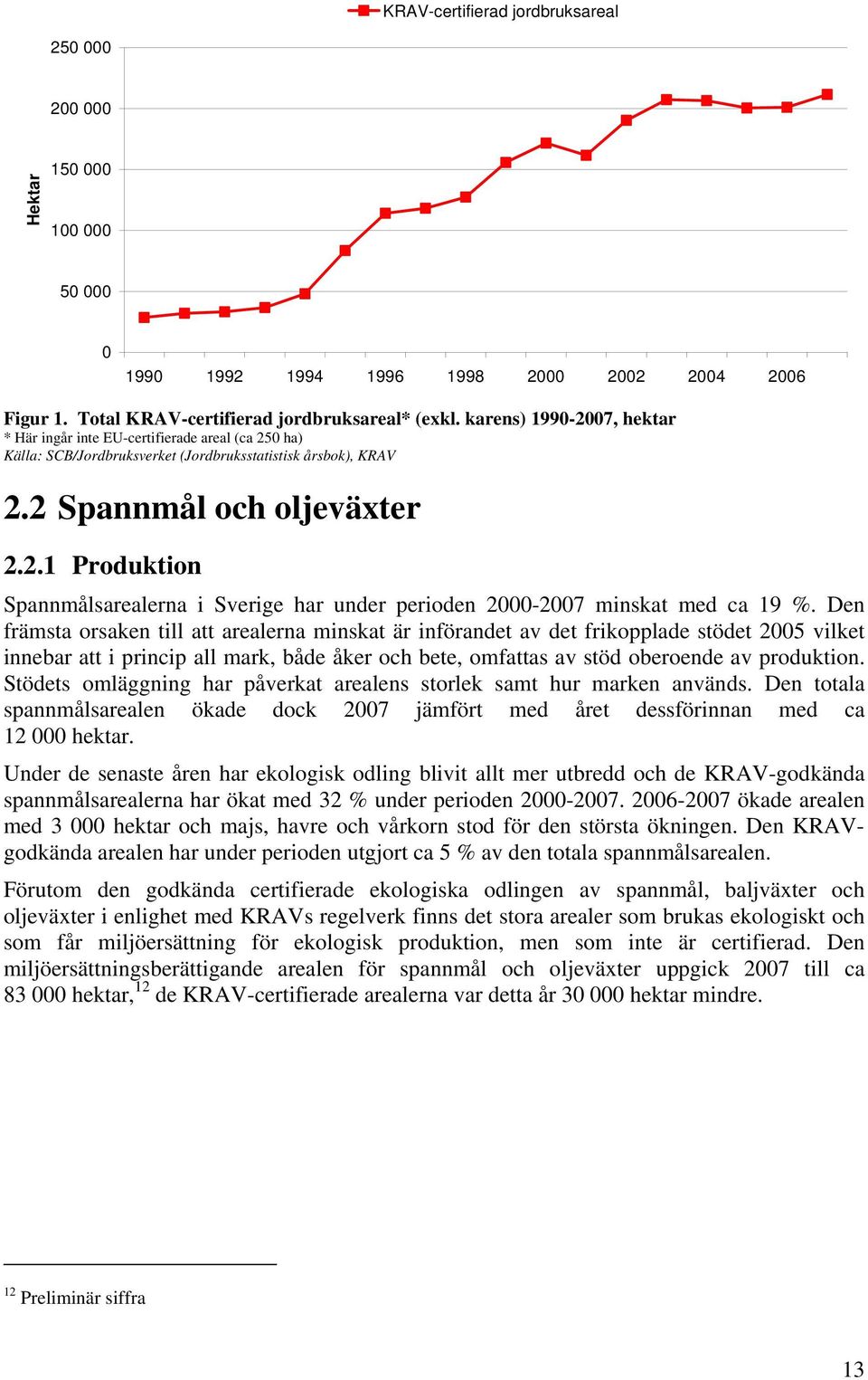 Den främsta orsaken till att arealerna minskat är införandet av det frikopplade stödet 2005 vilket innebar att i princip all mark, både åker och bete, omfattas av stöd oberoende av produktion.