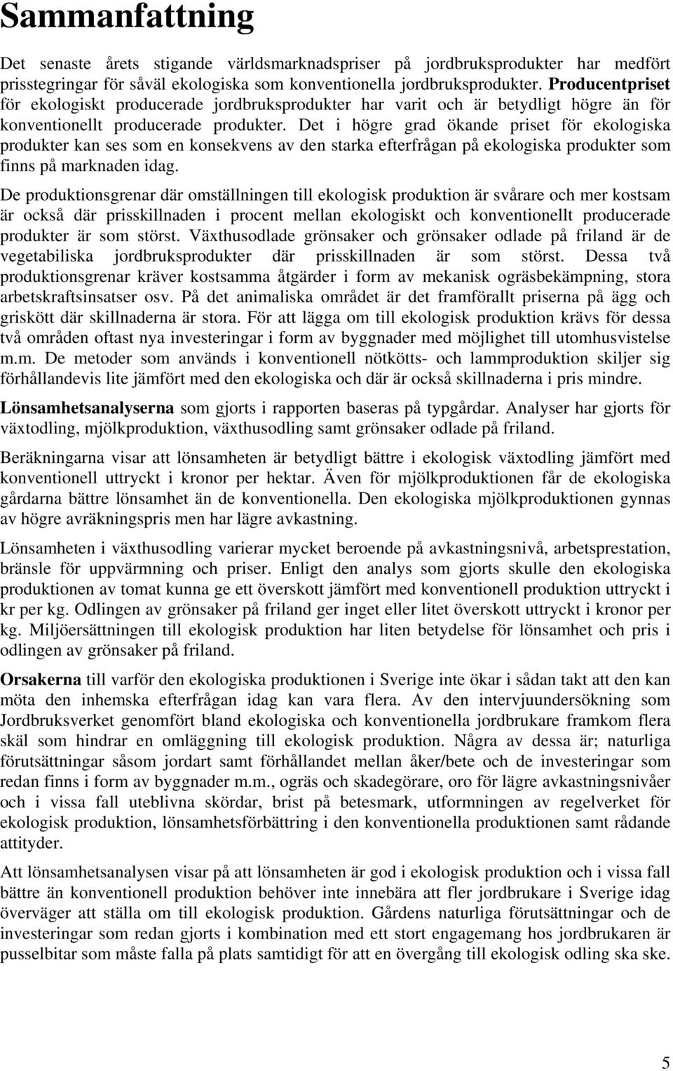 Det i högre grad ökande priset för ekologiska produkter kan ses som en konsekvens av den starka efterfrågan på ekologiska produkter som finns på marknaden idag.