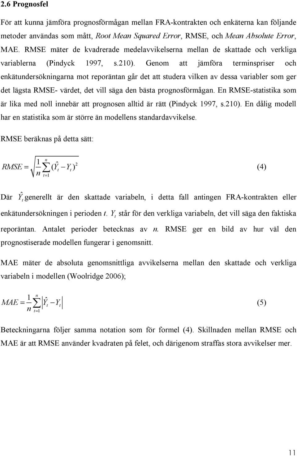 Genom att jämföra terminspriser och enkätundersökningarna mot reporäntan går det att studera vilken av dessa variabler som ger det lägsta RMSE- värdet, det vill säga den bästa prognosförmågan.