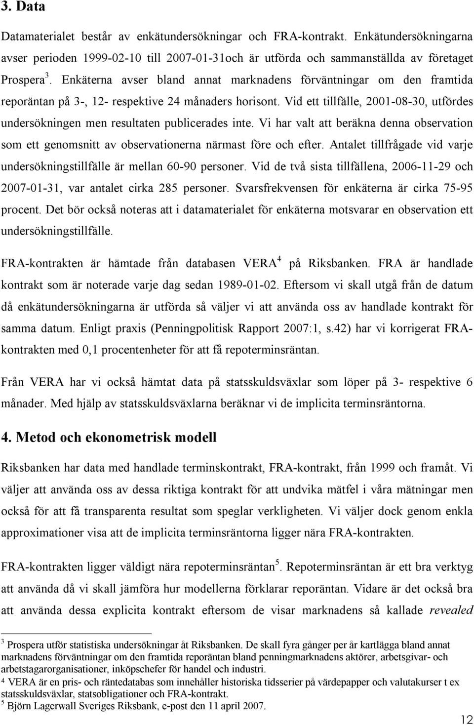 Vid ett tillfälle, 2001-08-30, utfördes undersökningen men resultaten publicerades inte. Vi har valt att beräkna denna observation som ett genomsnitt av observationerna närmast före och efter.