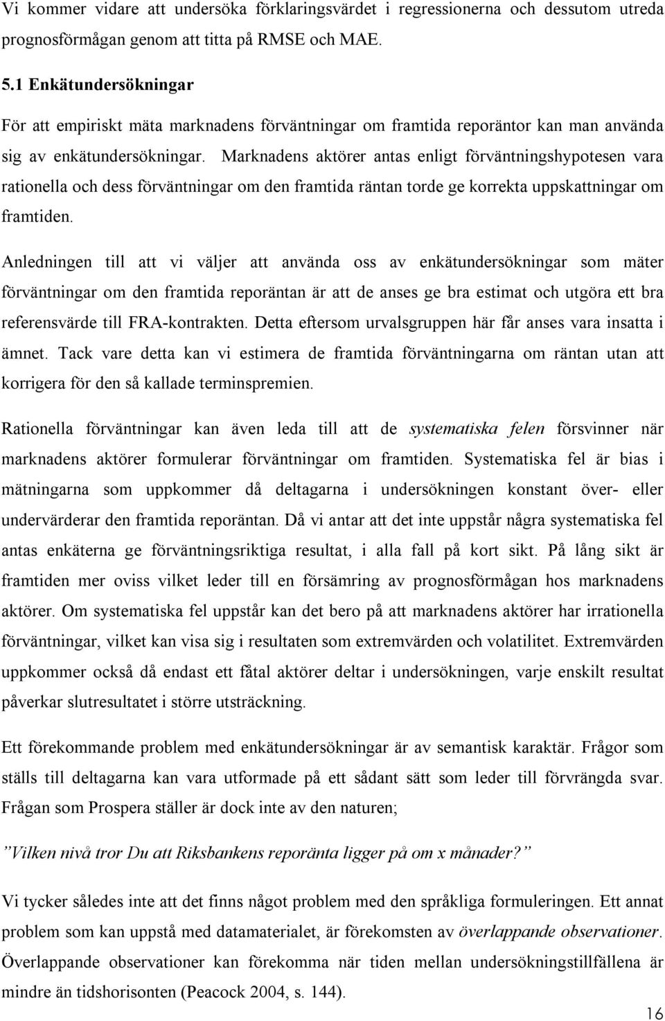 Marknadens aktörer antas enligt förväntningshypotesen vara rationella och dess förväntningar om den framtida räntan torde ge korrekta uppskattningar om framtiden.