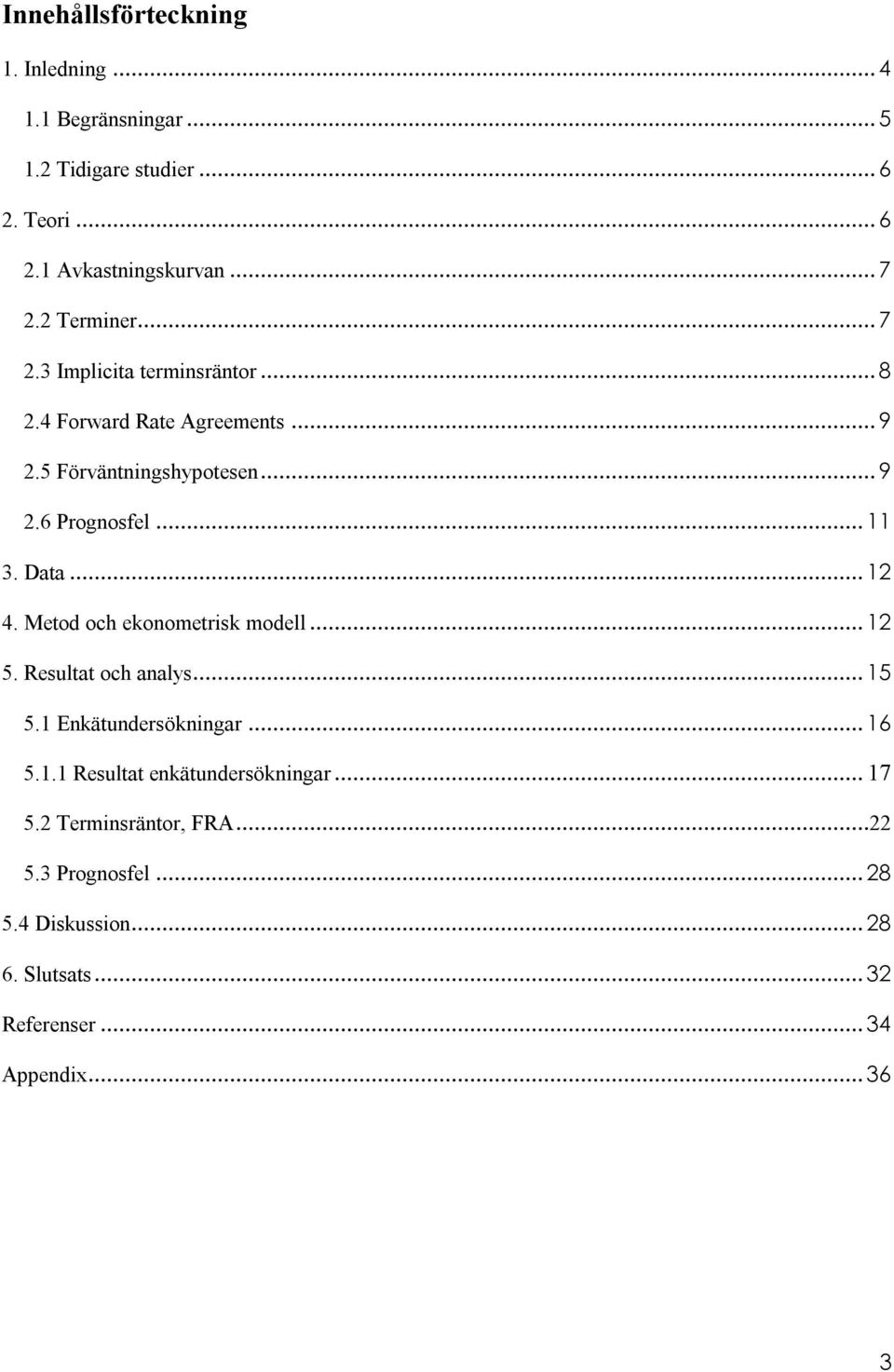 Data... 12 4. Metod och ekonometrisk modell... 12 5. Resultat och analys... 15 5.1 Enkätundersökningar... 16 5.1.1 Resultat enkätundersökningar.