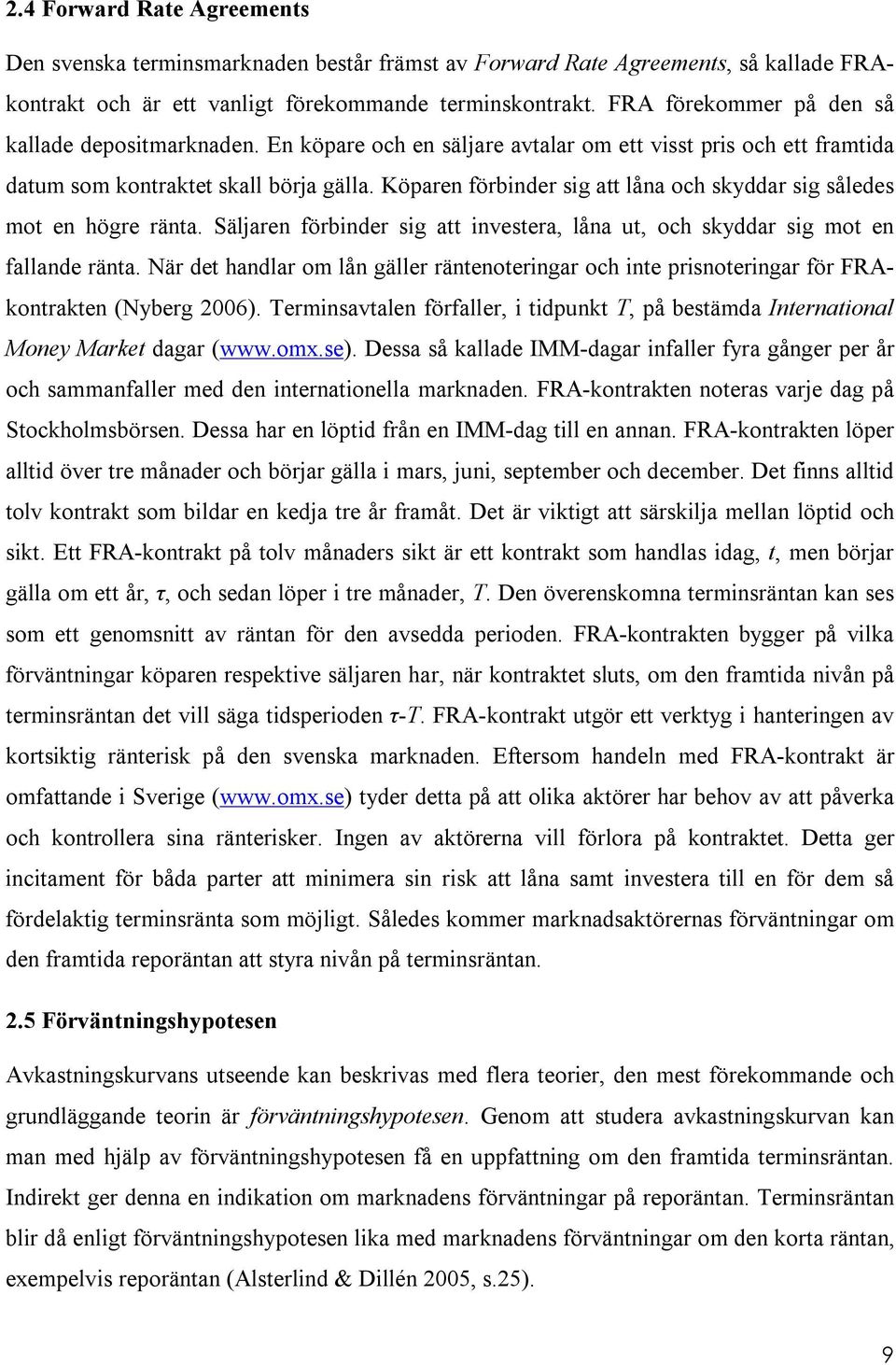 Köparen förbinder sig att låna och skyddar sig således mot en högre ränta. Säljaren förbinder sig att investera, låna ut, och skyddar sig mot en fallande ränta.