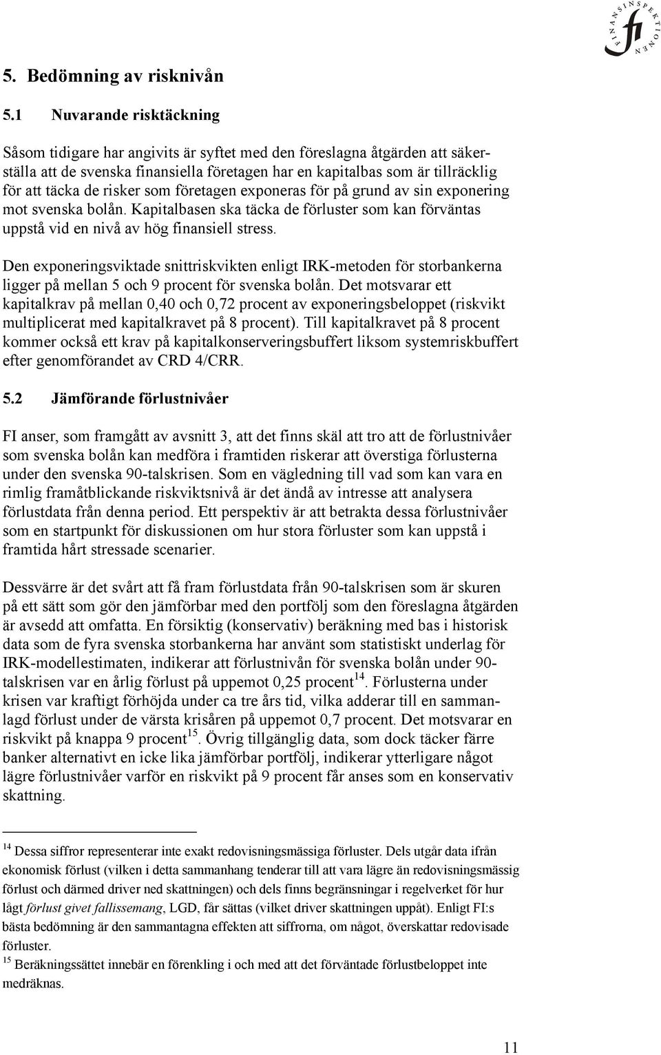 risker som företagen exponeras för på grund av sin exponering mot svenska bolån. Kapitalbasen ska täcka de förluster som kan förväntas uppstå vid en nivå av hög finansiell stress.