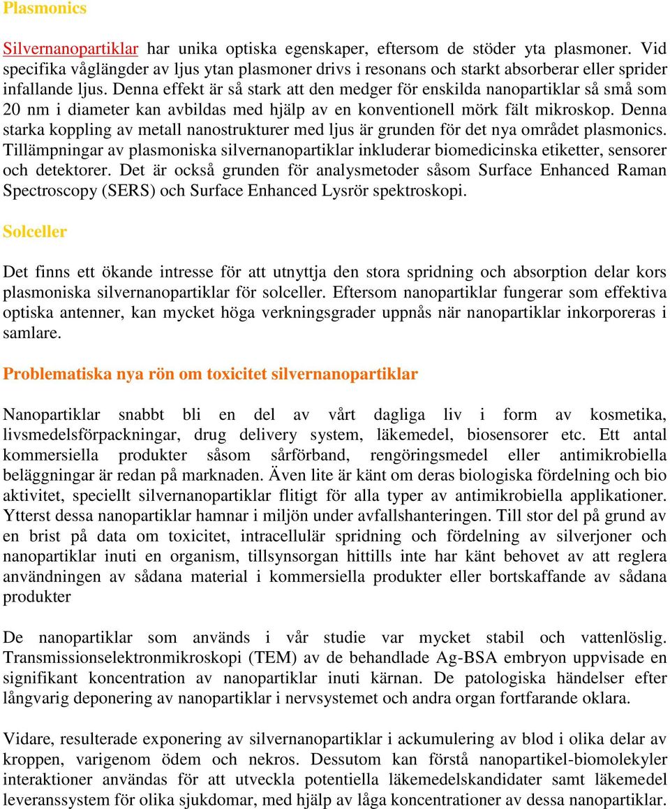 Denna effekt är så stark att den medger för enskilda nanopartiklar så små som 20 nm i diameter kan avbildas med hjälp av en konventionell mörk fält mikroskop.