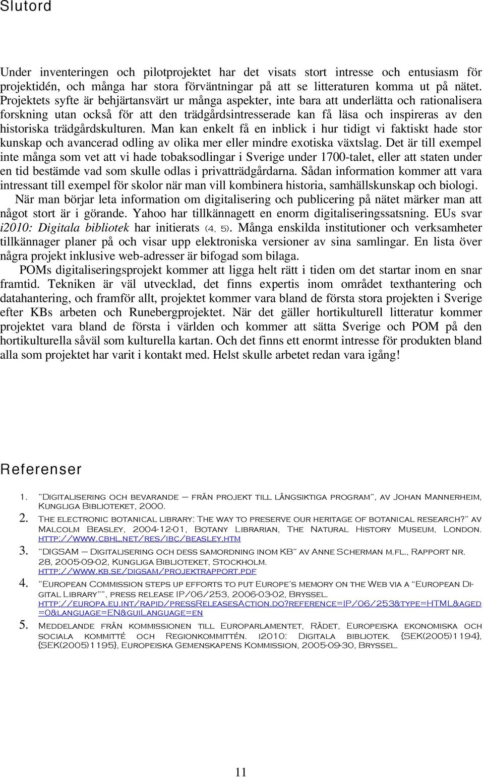 trädgårdskulturen. Man kan enkelt få en inblick i hur tidigt vi faktiskt hade stor kunskap och avancerad odling av olika mer eller mindre exotiska växtslag.