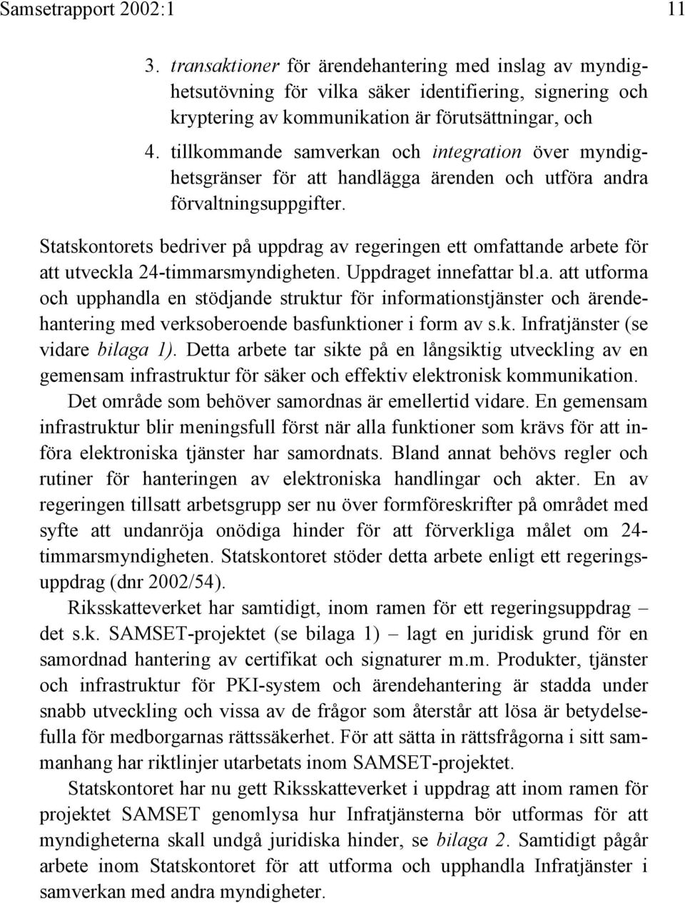 Statskontorets bedriver på uppdrag av regeringen ett omfattande arbete för att utveckla 24-timmarsmyndigheten. Uppdraget innefattar bl.a. att utforma och upphandla en stödjande struktur för informationstjänster och ärendehantering med verksoberoende basfunktioner i form av s.