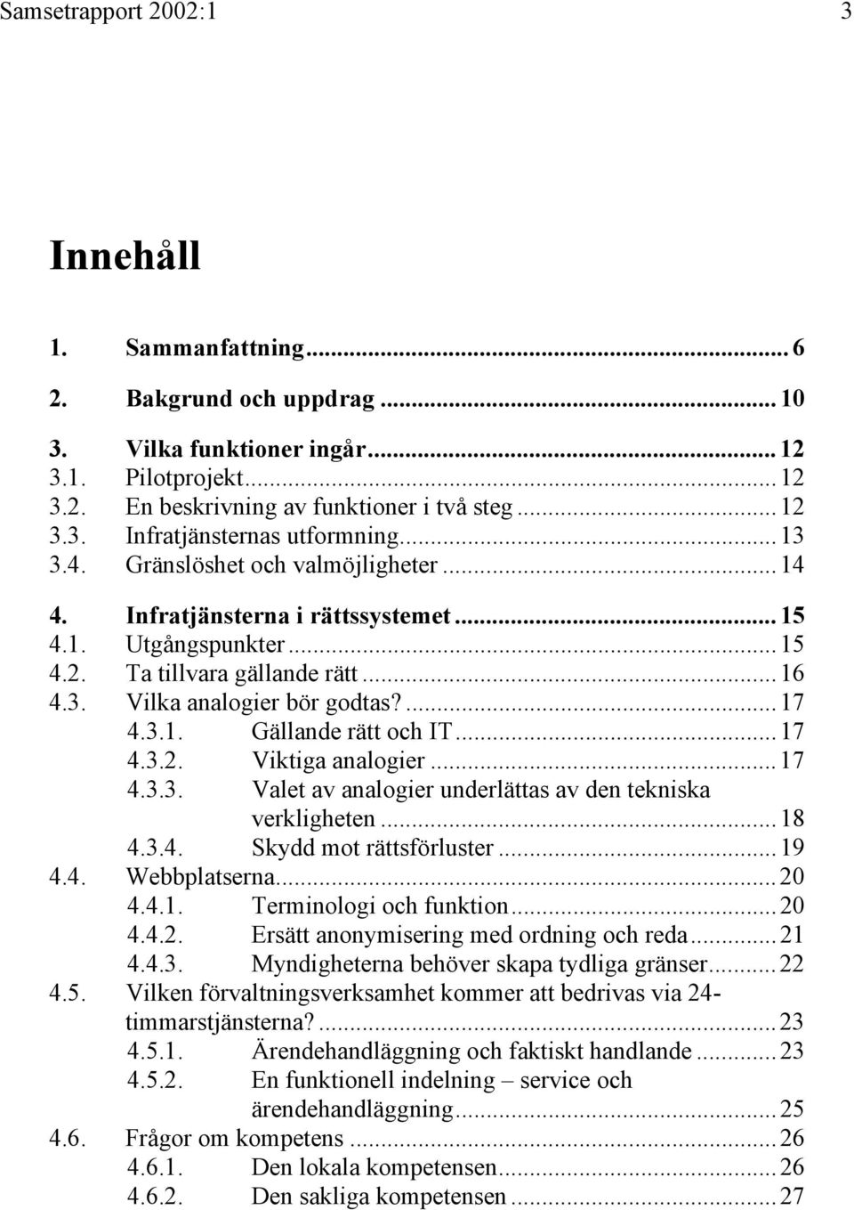 .. 17 4.3.2. Viktiga analogier... 17 4.3.3. Valet av analogier underlättas av den tekniska verkligheten... 18 4.3.4. Skydd mot rättsförluster... 19 4.4. Webbplatserna... 20 4.4.1. Terminologi och funktion.