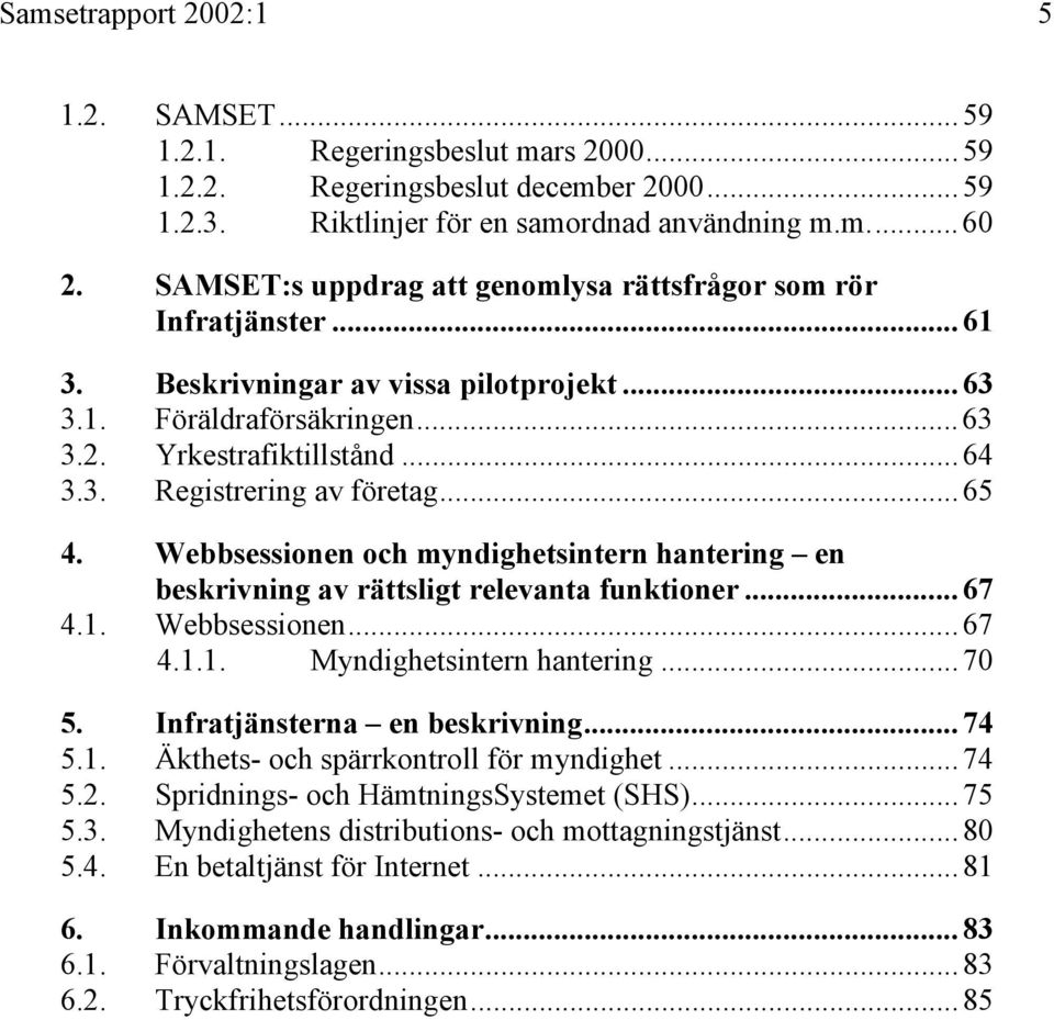 .. 65 4. Webbsessionen och myndighetsintern hantering en beskrivning av rättsligt relevanta funktioner... 67 4.1. Webbsessionen... 67 4.1.1. Myndighetsintern hantering... 70 5.