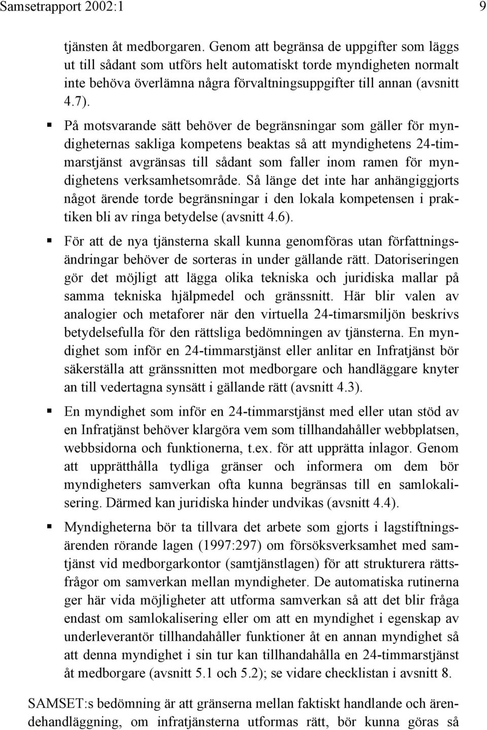 ! På motsvarande sätt behöver de begränsningar som gäller för myndigheternas sakliga kompetens beaktas så att myndighetens 24-timmarstjänst avgränsas till sådant som faller inom ramen för