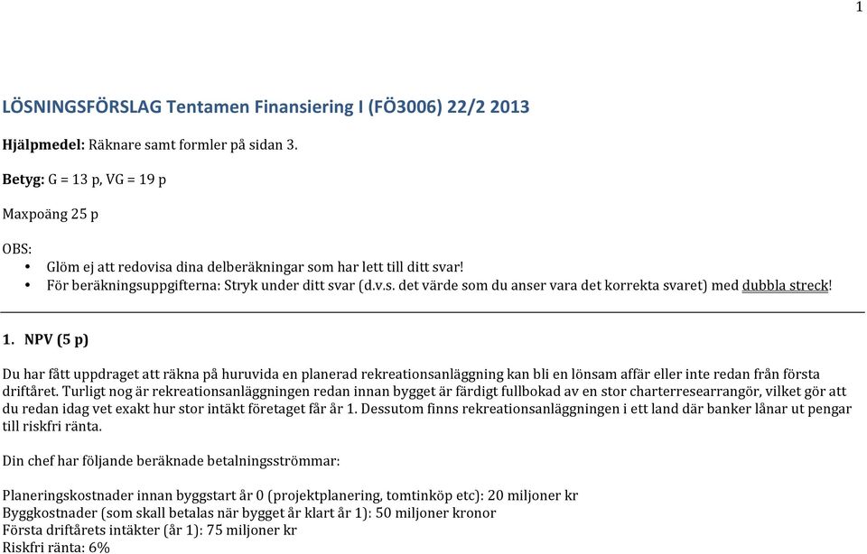 . NPV (5 p) Du har fått uppdraget att räkna på huruvida en planerad rekreationsanläggning kan bli en lönsam affär eller inte redan från första driftåret.