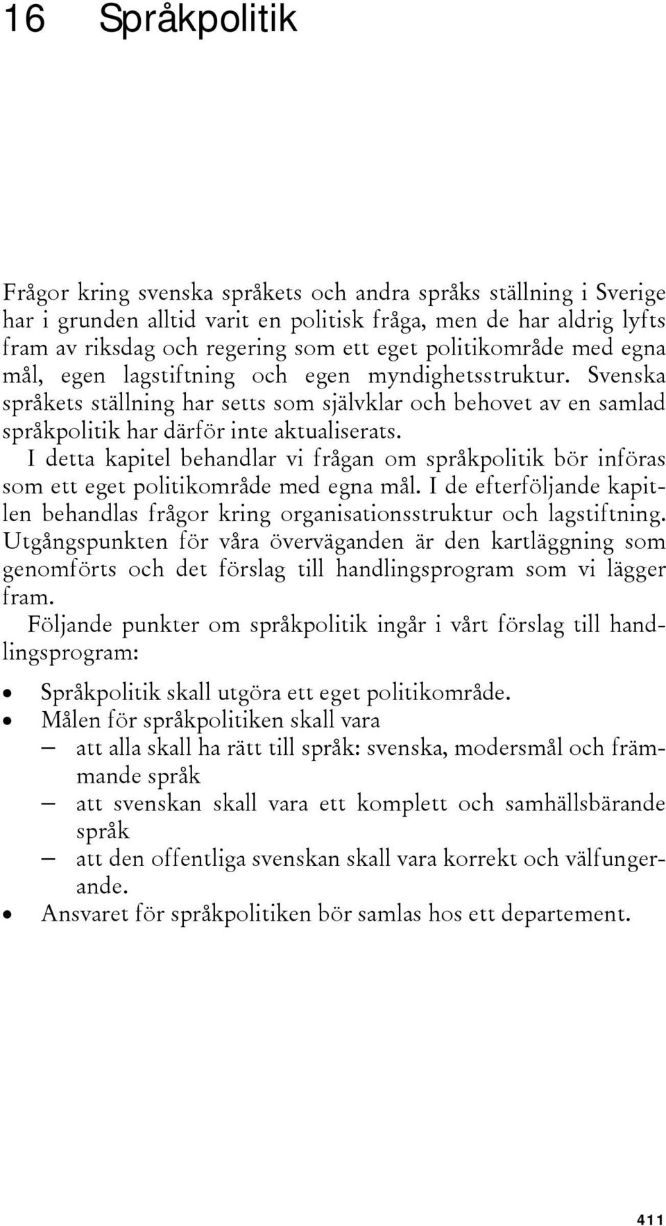 I detta kapitel behandlar vi frågan om språkpolitik bör införas som ett eget politikområde med egna mål. I de efterföljande kapitlen behandlas frågor kring organisationsstruktur och lagstiftning.