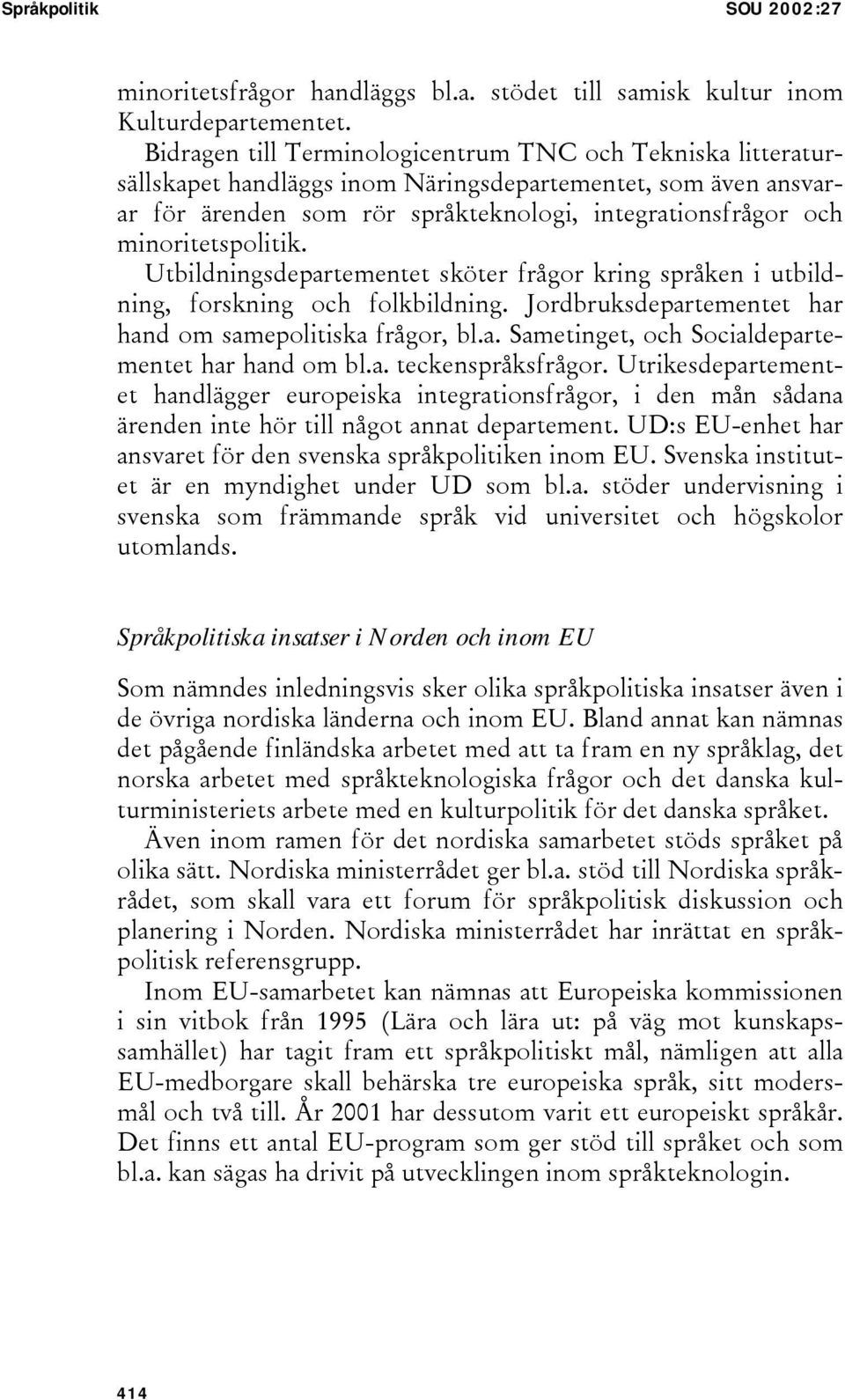 minoritetspolitik. Utbildningsdepartementet sköter frågor kring språken i utbildning, forskning och folkbildning. Jordbruksdepartementet har hand om samepolitiska frågor, bl.a. Sametinget, och Socialdepartementet har hand om bl.