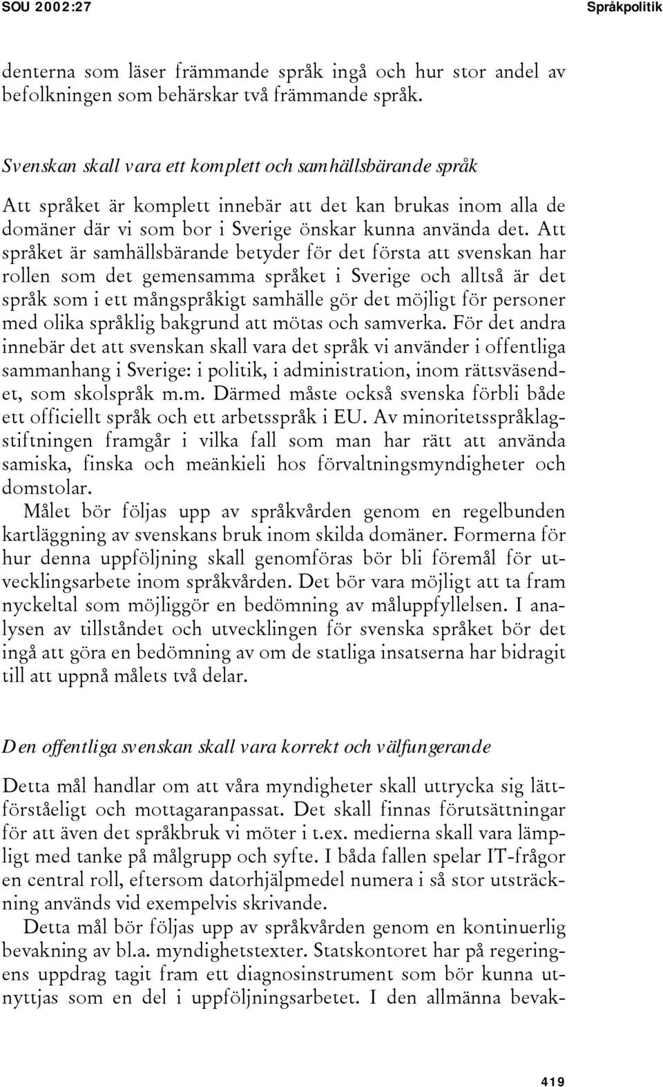 Att språket är samhällsbärande betyder för det första att svenskan har rollen som det gemensamma språket i Sverige och alltså är det språk som i ett mångspråkigt samhälle gör det möjligt för personer