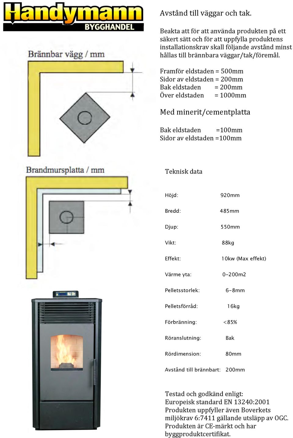 Framför eldstaden = 500mm Sidor av eldstaden = 200mm Bak eldstaden = 200mm Över eldstaden = 1000mm Med minerit/cementplatta Bak eldstaden =100mm Sidor av eldstaden =100mm Teknisk data Höjd: 920mm