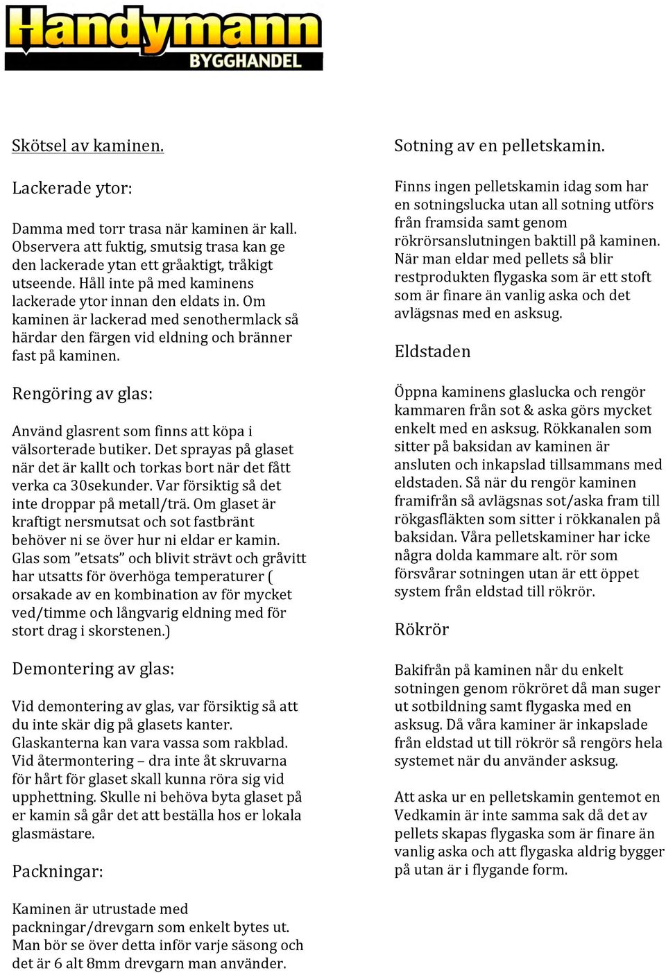 Rengöring av glas: Använd glasrent som finns att köpa i välsorterade butiker. Det sprayas på glaset när det är kallt och torkas bort när det fått verka ca 30sekunder.