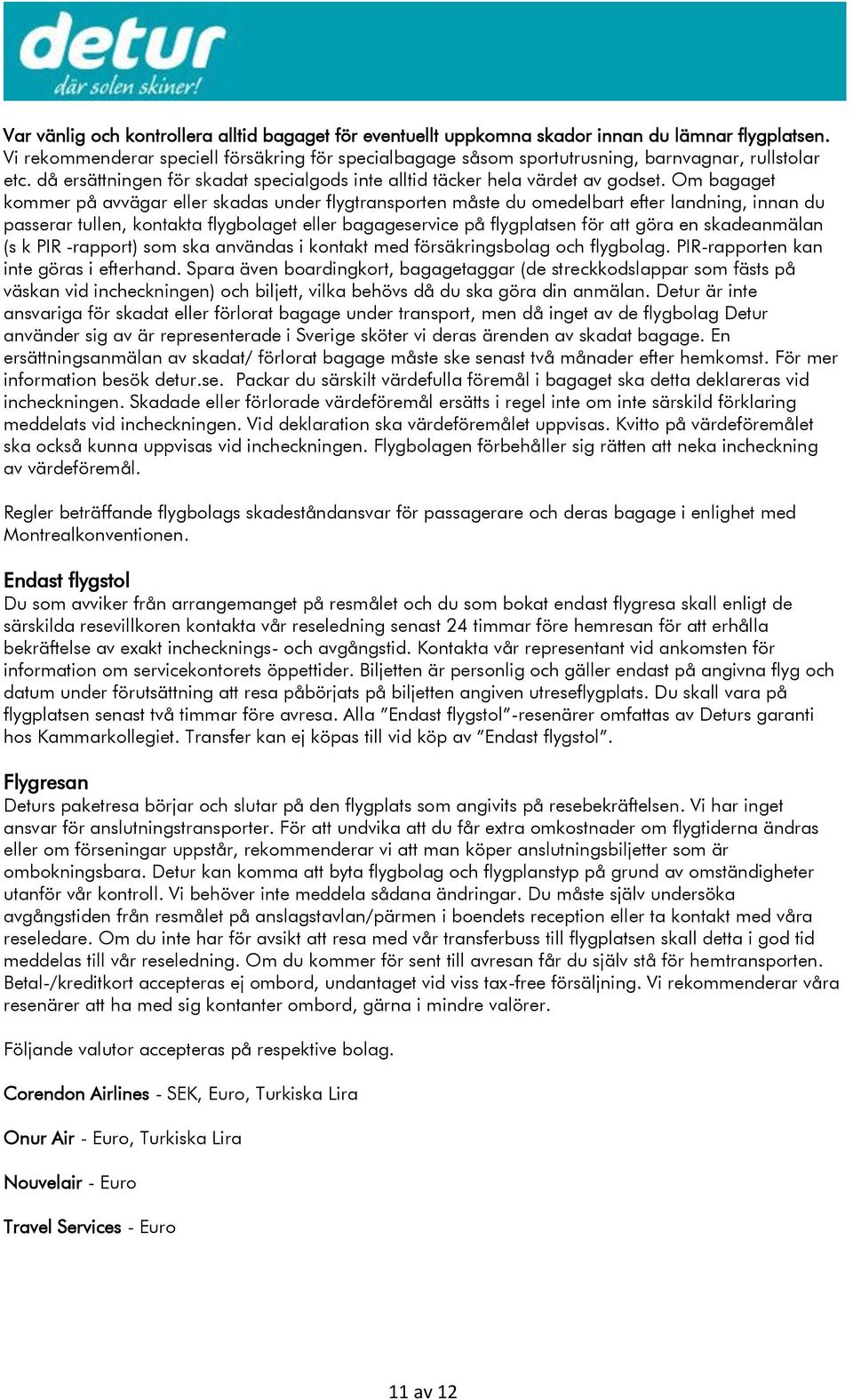 Om bagaget kommer på avvägar eller skadas under flygtransporten måste du omedelbart efter landning, innan du passerar tullen, kontakta flygbolaget eller bagageservice på flygplatsen för att göra en