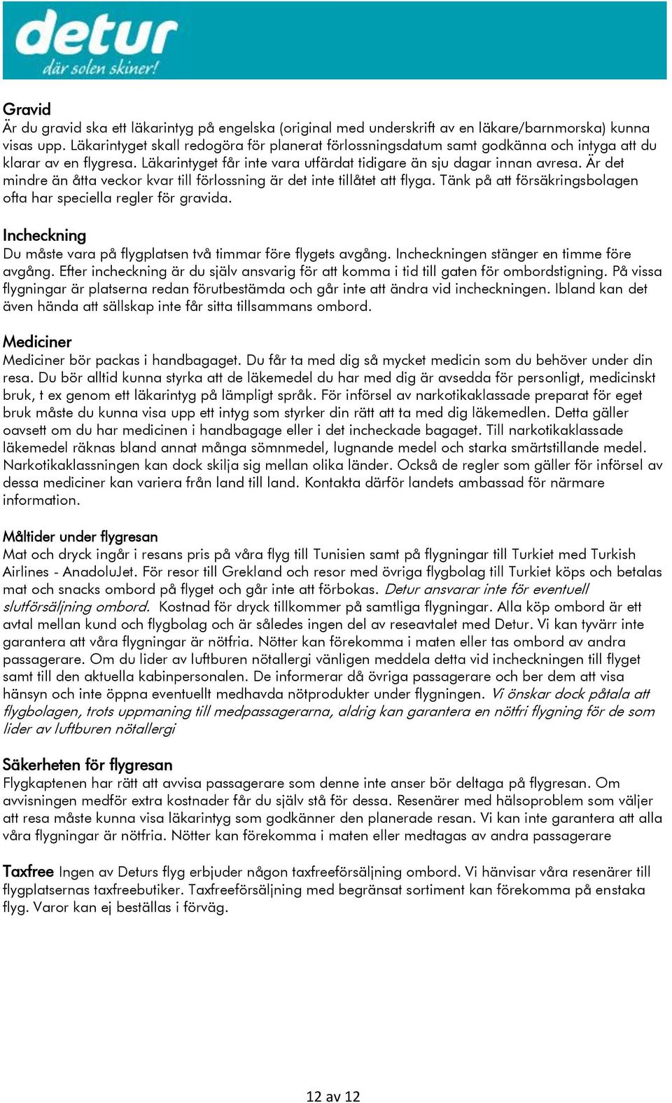 Är det mindre än åtta veckor kvar till förlossning är det inte tillåtet att flyga. Tänk på att försäkringsbolagen ofta har speciella regler för gravida.