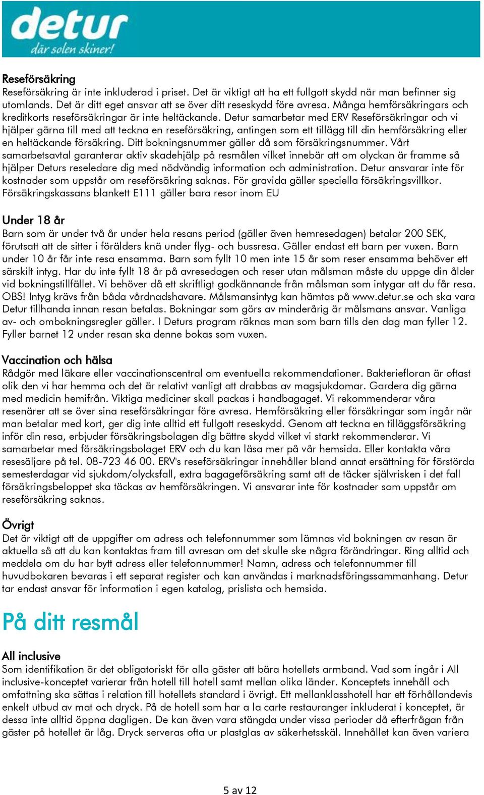 Detur samarbetar med ERV Reseförsäkringar och vi hjälper gärna till med att teckna en reseförsäkring, antingen som ett tillägg till din hemförsäkring eller en heltäckande försäkring.