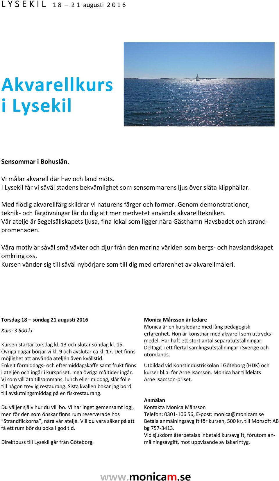 Vår ateljé är Segelsällskapets ljusa, fina lokal som ligger nära Gästhamn Havsbadet och strandpromenaden.