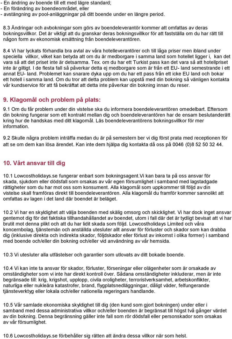 Det är viktigt att du granskar deras bokningsvillkor för att fastställa om du har rätt till någon form av ekonomisk ersättning från boendeleverantören. 8.