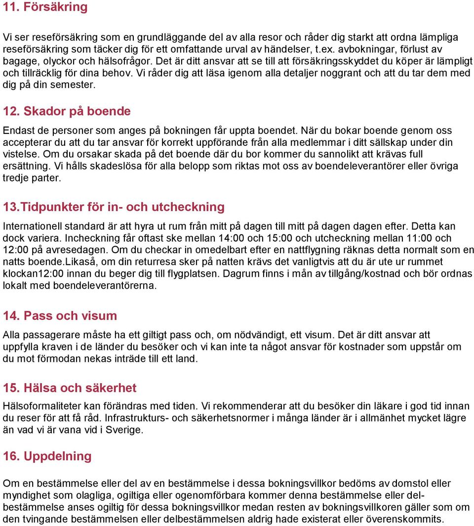 Vi råder dig att läsa igenom alla detaljer noggrant och att du tar dem med dig på din semester. 12. Skador på boende Endast de personer som anges på bokningen får uppta boendet.