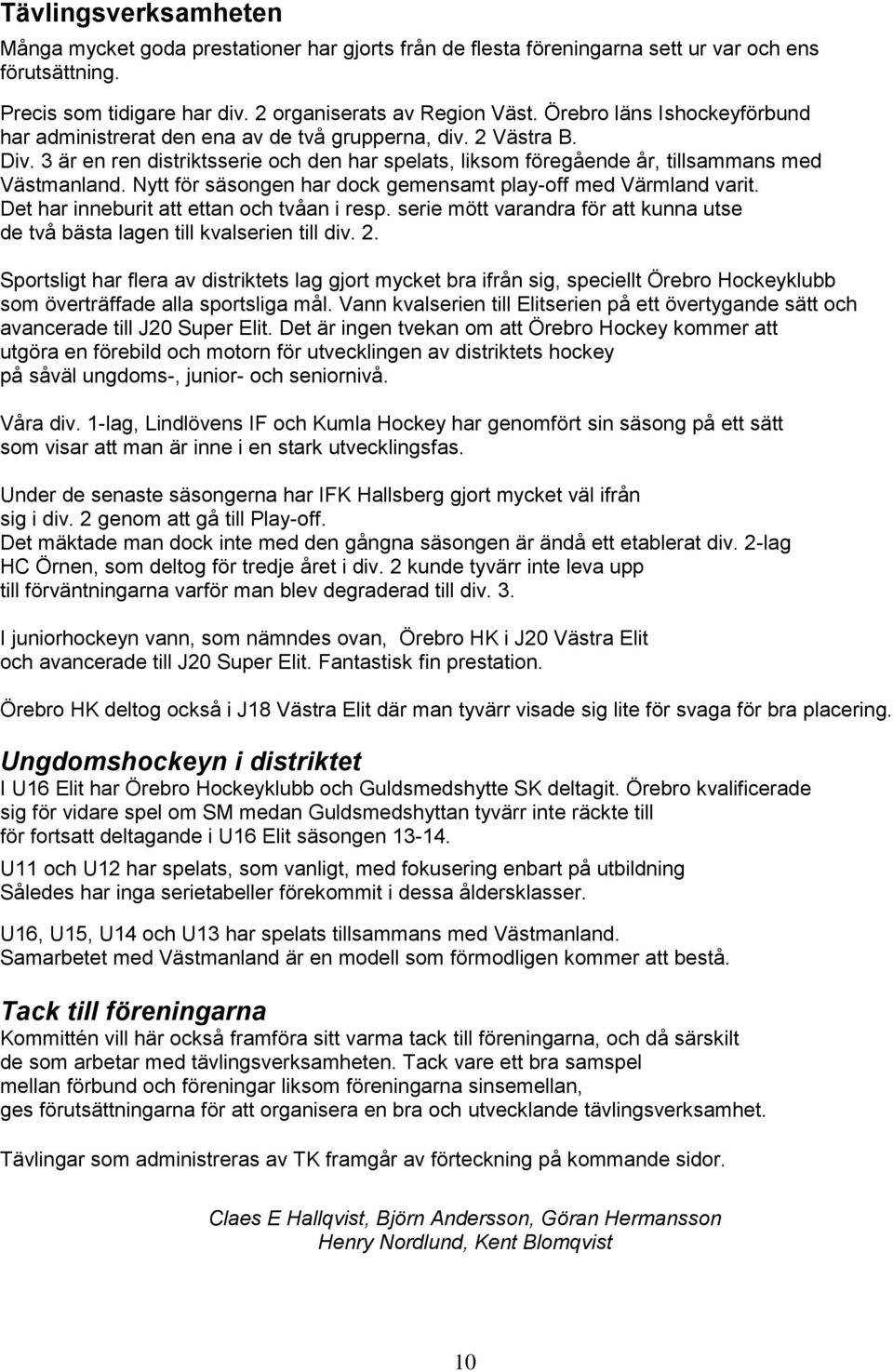 Nytt för säsongen har dock gemensamt play-off med Värmland varit. Det har inneburit att ettan och tvåan i resp. serie mött varandra för att kunna utse de två bästa lagen till kvalserien till div. 2.