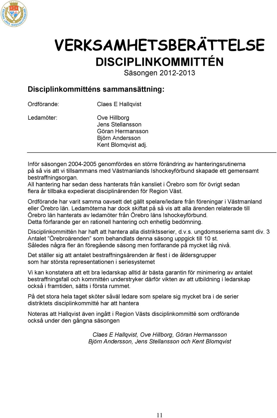 Inför säsongen 2004-2005 genomfördes en större förändring av hanteringsrutinerna på så vis att vi tillsammans med Västmanlands Ishockeyförbund skapade ett gemensamt bestraffningsorgan.