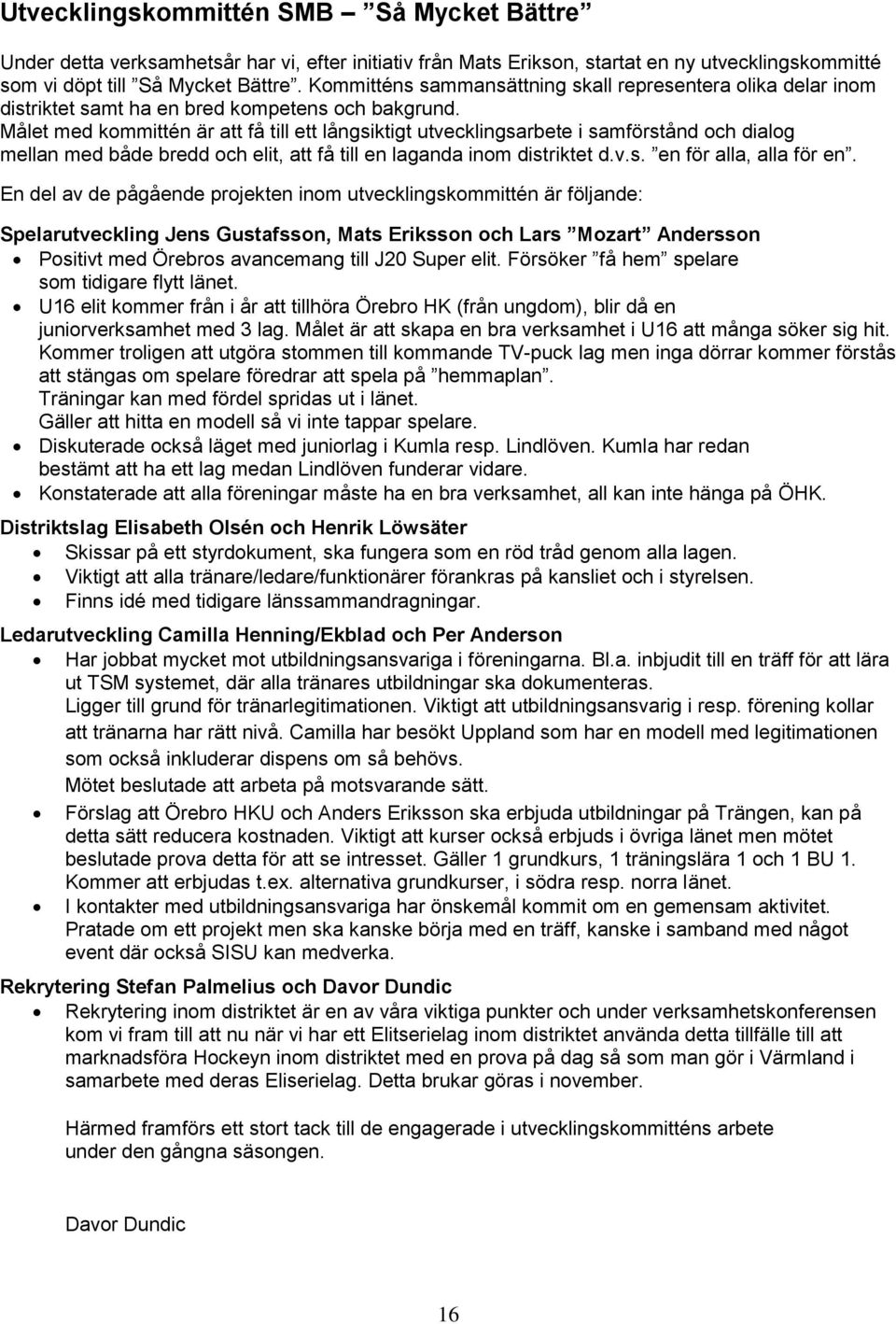 Målet med kommittén är att få till ett långsiktigt utvecklingsarbete i samförstånd och dialog mellan med både bredd och elit, att få till en laganda inom distriktet d.v.s. en för alla, alla för en.