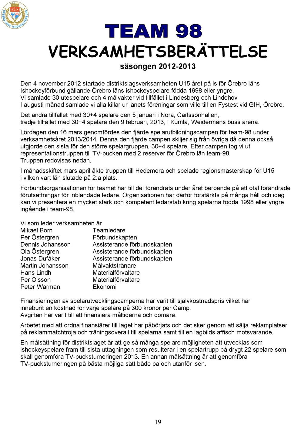 Det andra tillfället med 30+4 spelare den 5 januari i Nora, Carlssonhallen, tredje tillfället med 30+4 spelare den 9 februari, 2013, i Kumla, Weidermans buss arena.