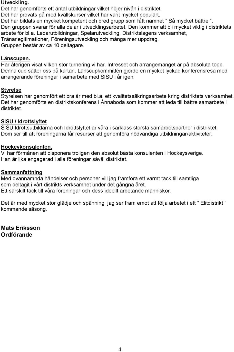 Den kommer att bli mycket viktig i distriktets arbete för bl.a. Ledarutbildningar, Spelarutveckling, Distriktslagens verksamhet, Tränarlegitimationer, Föreningsutveckling och många mer uppdrag.