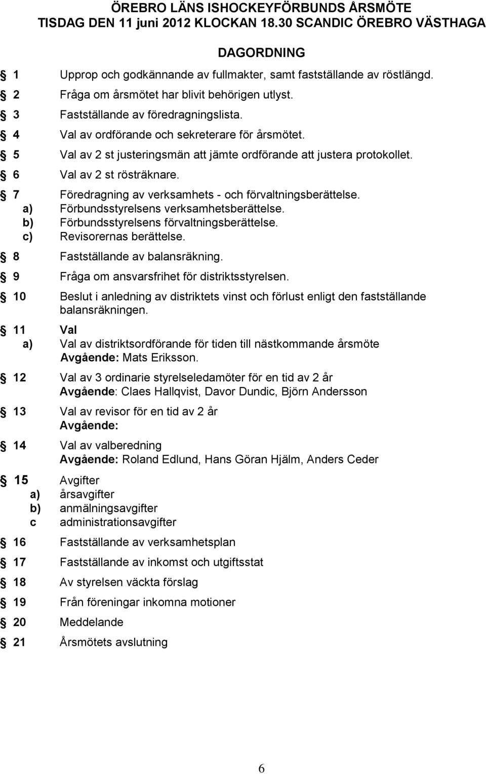 5 Val av 2 st justeringsmän att jämte ordförande att justera protokollet. 6 Val av 2 st rösträknare. 7 Föredragning av verksamhets - och förvaltningsberättelse.