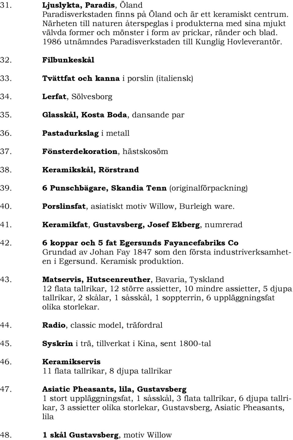 Filbunkeskål 33. Tvättfat och kanna i porslin (italiensk) 34. Lerfat, Sölvesborg 35. Glasskål, Kosta Boda, dansande par 36. Pastadurkslag i metall 37. Fönsterdekoration, hästskosöm 38.