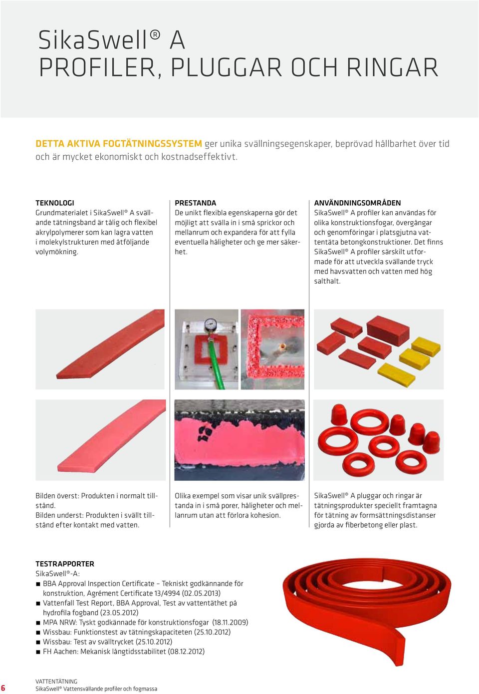 Prestanda De unikt flexibla egenskaperna gör det möjligt att svälla in i små sprickor och mellanrum och expandera för att fylla eventuella håligheter och ge mer säkerhet.