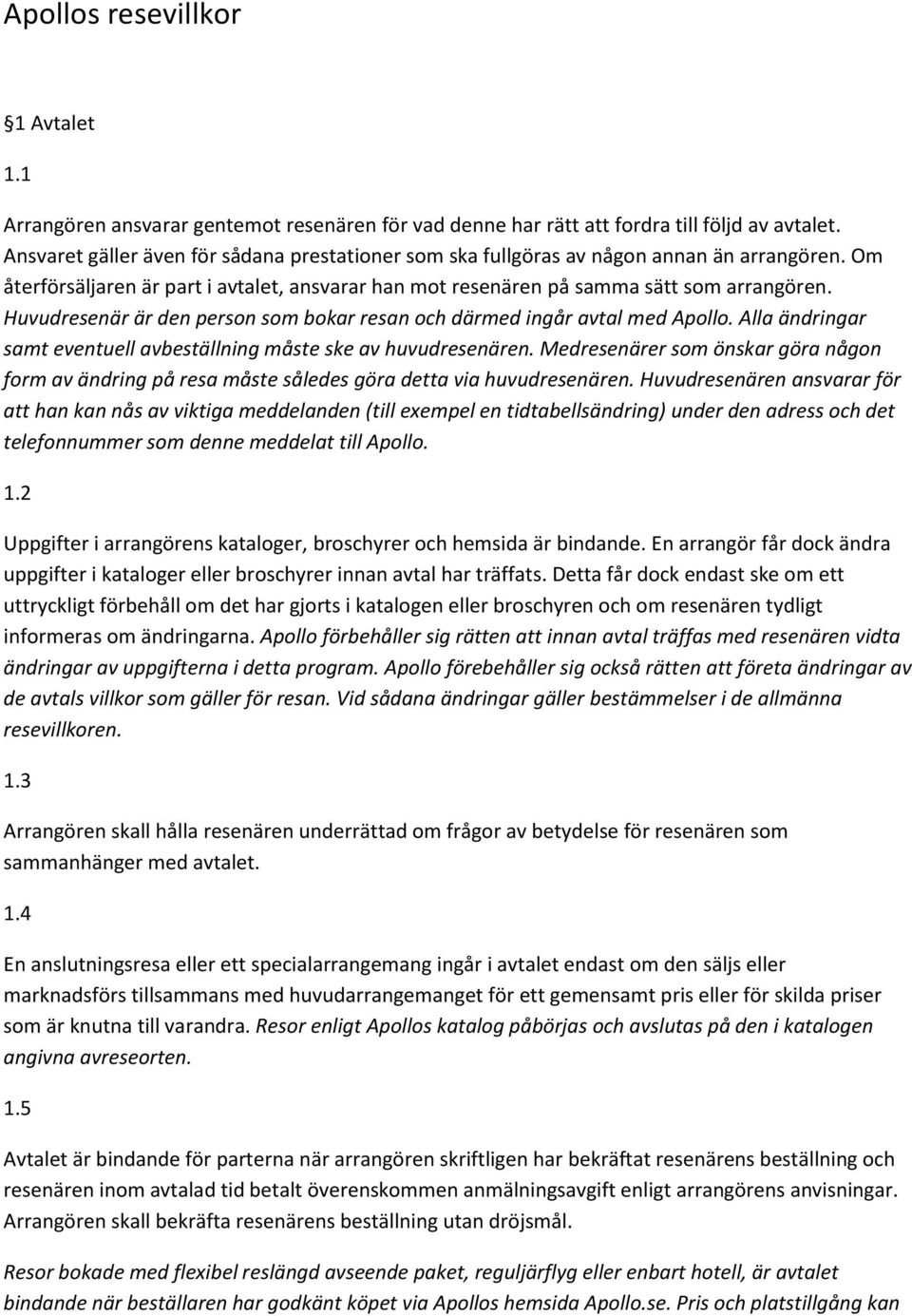 Huvudresenär är den person som bokar resan och därmed ingår avtal med Apollo. Alla ändringar samt eventuell avbeställning måste ske av huvudresenären.