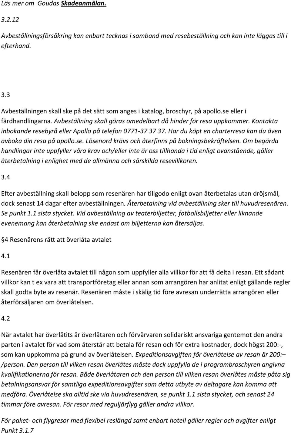 Har du köpt en charterresa kan du även avboka din resa på apollo.se. Lösenord krävs och återfinns på bokningsbekräftelsen.