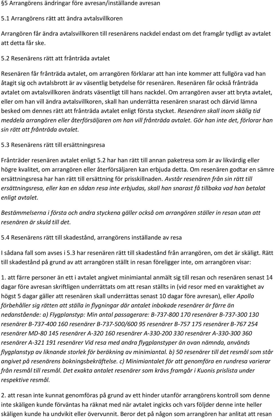 2 Resenärens rätt att frånträda avtalet Resenären får frånträda avtalet, om arrangören förklarar att han inte kommer att fullgöra vad han åtagit sig och avtalsbrott är av väsentlig betydelse för