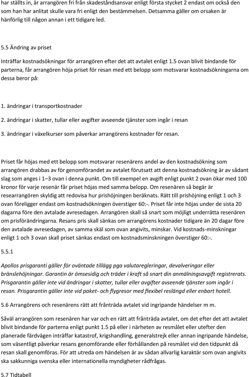 5 ovan blivit bindande för parterna, får arrangören höja priset för resan med ett belopp som motsvarar kostnadsökningarna om dessa beror på: 1. ändringar i transportkostnader 2.