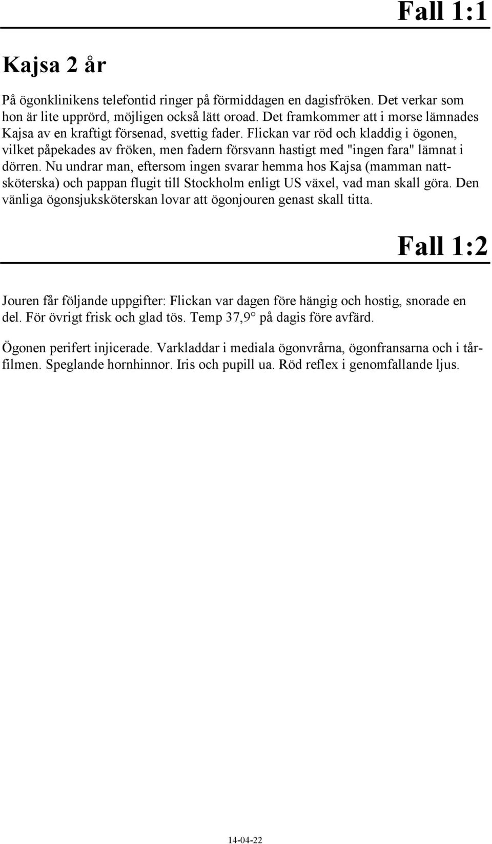 Flickan var röd och kladdig i ögonen, vilket påpekades av fröken, men fadern försvann hastigt med "ingen fara" lämnat i dörren.